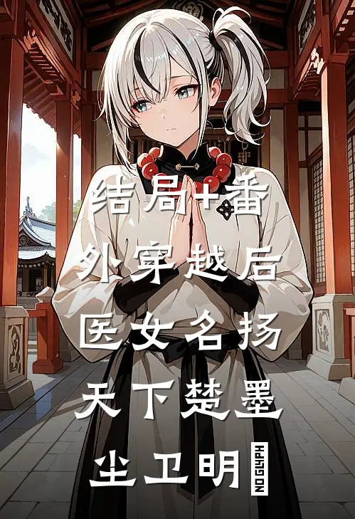 结局+番外穿越后，医女名扬天下楚墨尘卫明妧