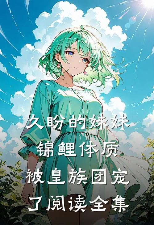 久盼的妹妹锦鲤体质，被皇族团宠了阅读全集