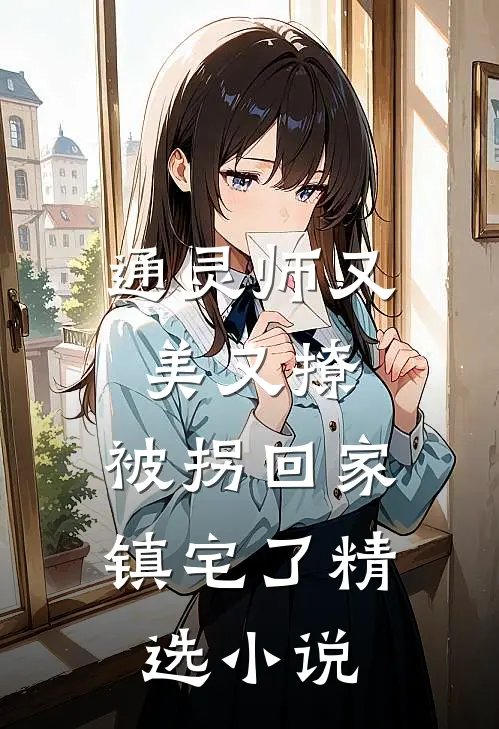 通灵师又美又撩，被拐回家镇宅了精选小说