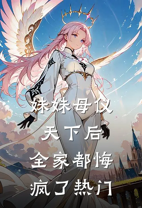 妹妹母仪天下后，全家都悔疯了热门
