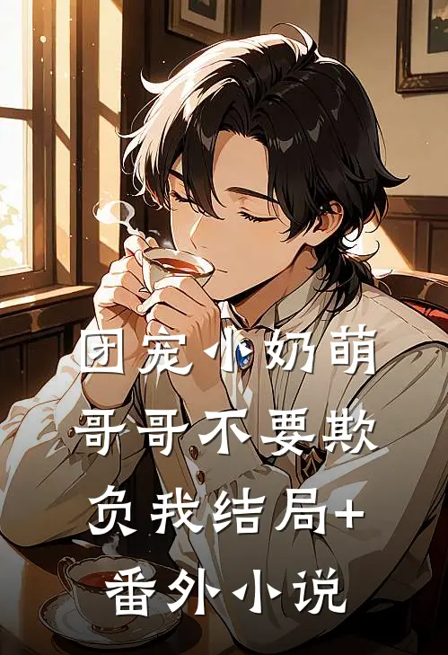 团宠小奶萌：哥哥不要欺负我结局+番外小说
