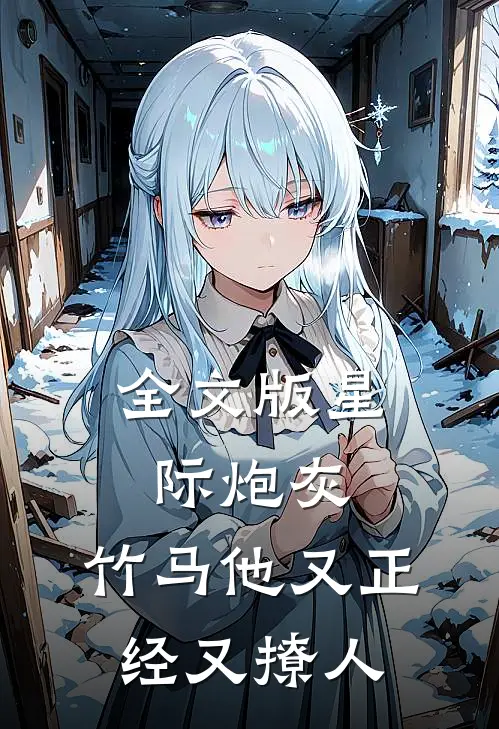 全文版星际炮灰：竹马他又正经又撩人