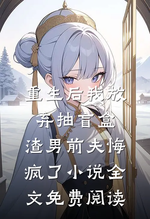 重生后我放弃抽盲盒，渣男前夫悔疯了小说全文免费阅读