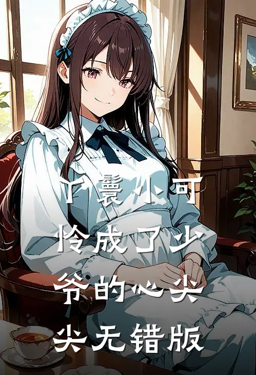 丫鬟小可怜成了少爷的心尖尖无错版
