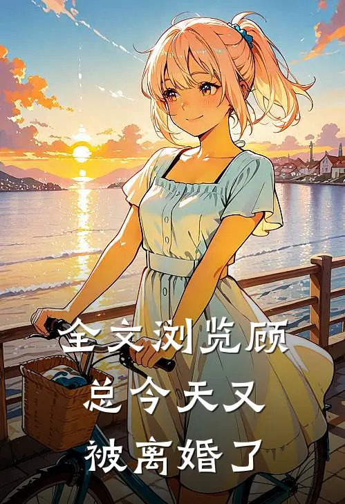 全文浏览顾总今天又被离婚了