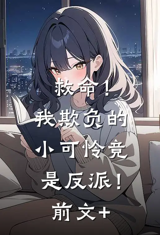 救命！我欺负的小可怜竟是反派！前文+