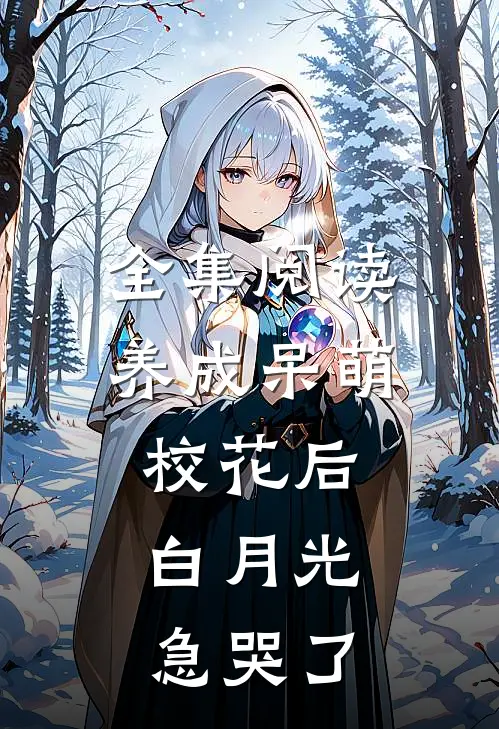 全集阅读养成呆萌校花后，白月光急哭了