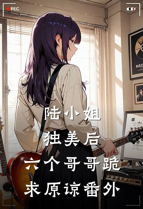 陆小姐独美后，六个哥哥跪求原谅番外