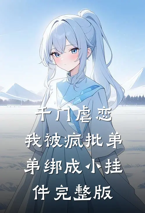 千门虐恋：我被疯批弟弟绑成小挂件完整版
