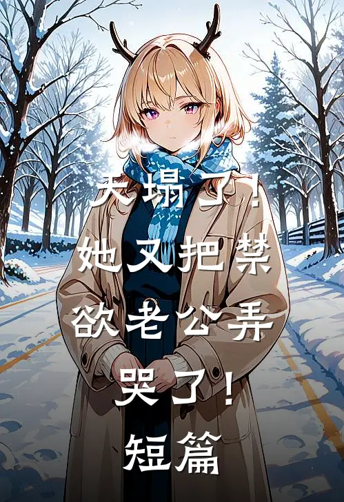 天塌了！她又把禁欲老公弄哭了！短篇
