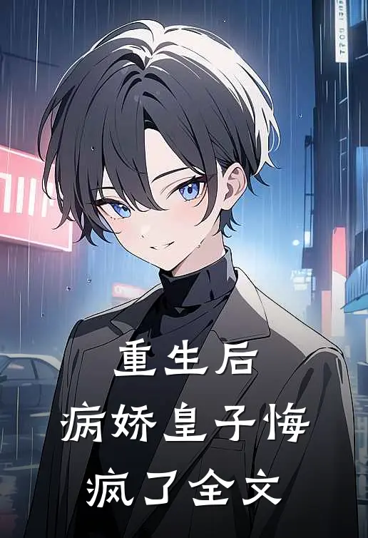 重生后，病娇皇子悔疯了全文