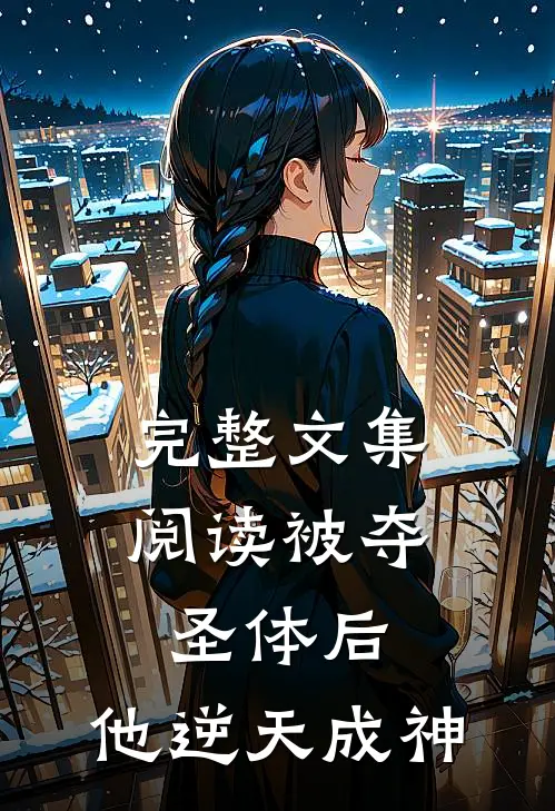 完整文集阅读被夺圣体后，他逆天成神