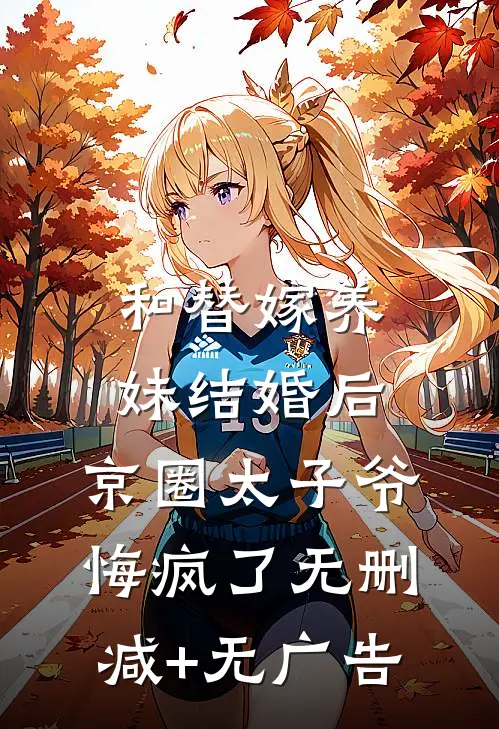 和替嫁养妹结婚后，京圈太子爷悔疯了无删减+无广告