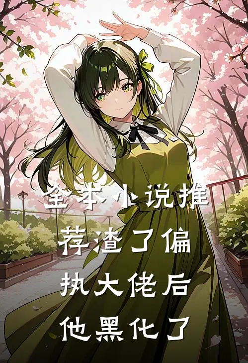 全本小说推荐渣了偏执大佬后他黑化了