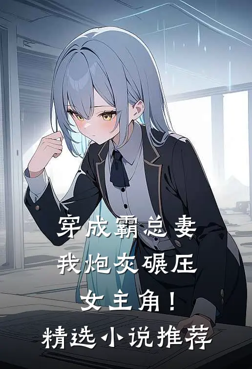 穿成霸总妻，我炮灰碾压女主角！精选小说推荐