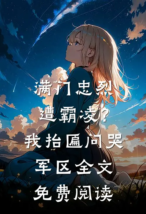 满门忠烈遭霸凌？我抬匾问哭军区全文免费阅读