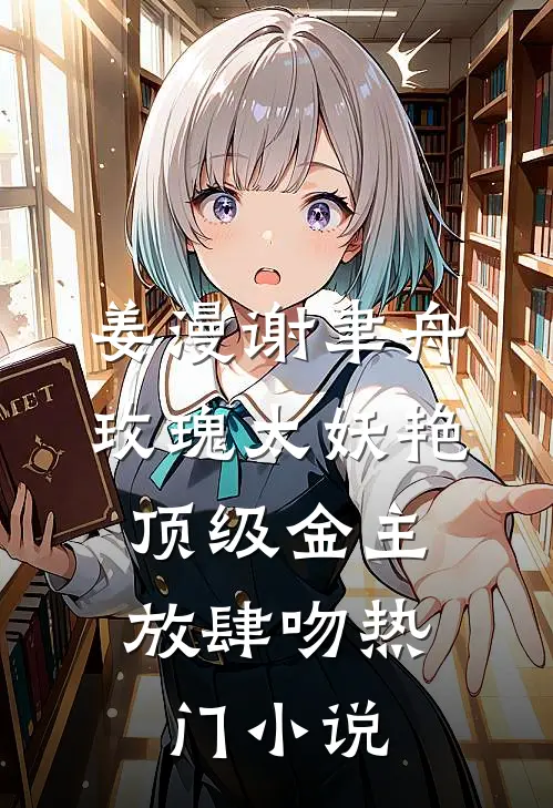 姜漫谢聿舟玫瑰太妖艳,顶级金主放肆吻热门小说