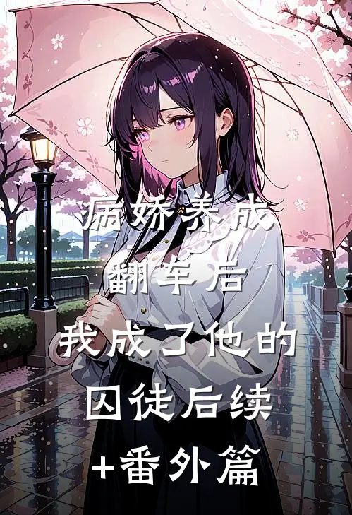 病娇养成翻车后，我成了他的囚徒后续+番外篇