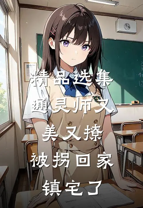 精品选集通灵师又美又撩，被拐回家镇宅了