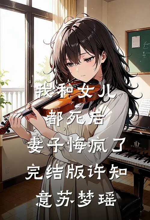 我和女儿都死后，妻子悔疯了完结版许知意苏梦瑶