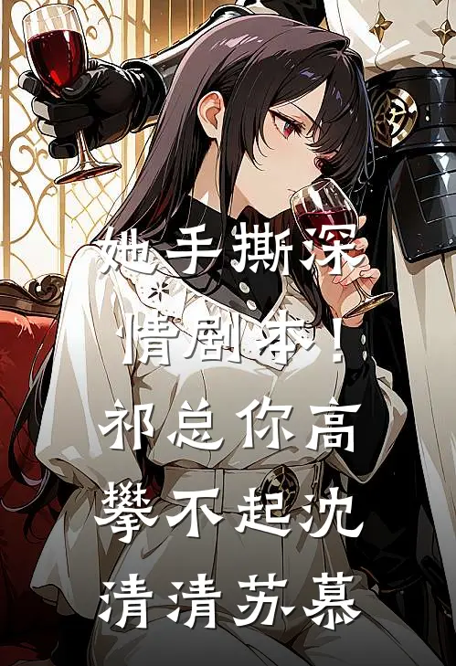 她手撕深情剧本！祁总你高攀不起沈清清苏慕