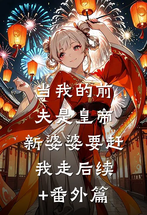 当我的前夫是皇帝，新婆婆要赶我走后续+番外篇