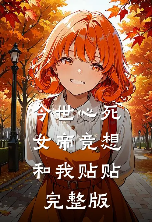 今世心死，女帝竟想和我贴贴完整版