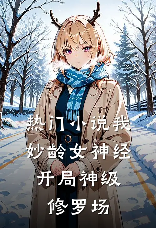 热门小说我，妙龄女神经，开局神级修罗场