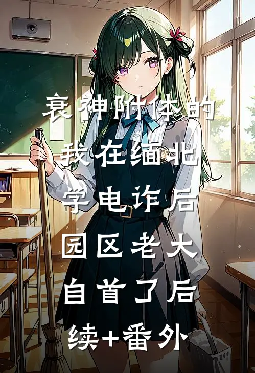 衰神附体的我在缅北学电诈后，园区老大自首了后续+番外