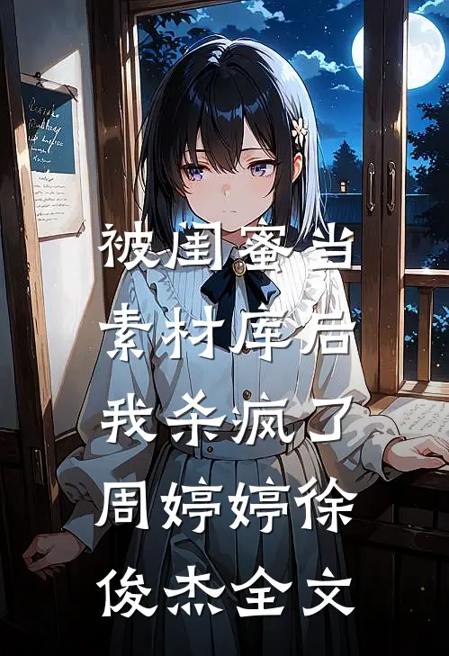 被闺蜜当素材库后，我杀疯了周婷婷徐俊杰全文