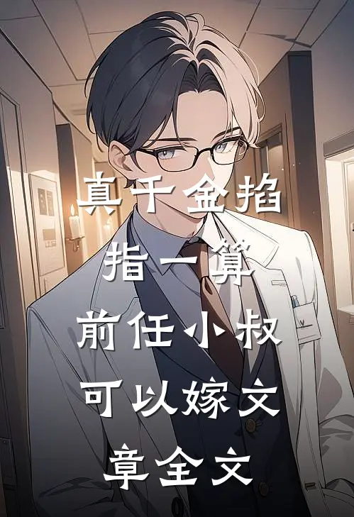 真千金掐指一算，前任小叔可以嫁文章全文