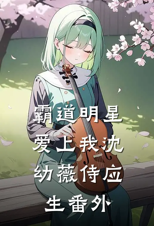 霸道明星爱上我沈幼薇侍应生 番外
