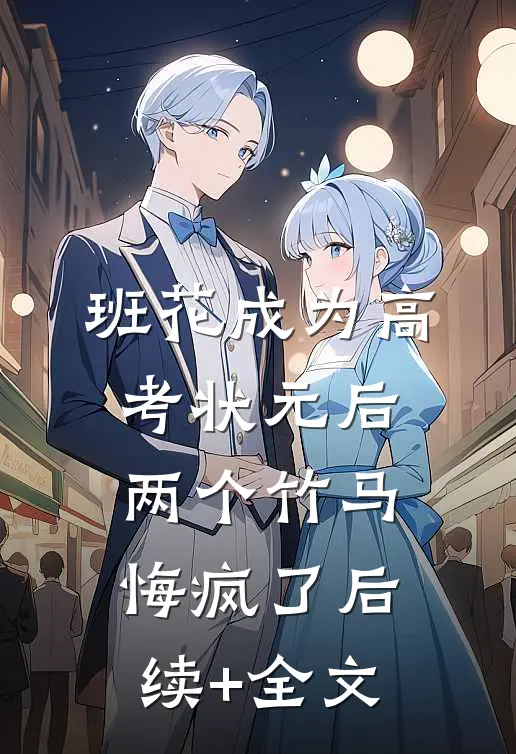 班花成为高考状元后，两个竹马悔疯了后续+全文
