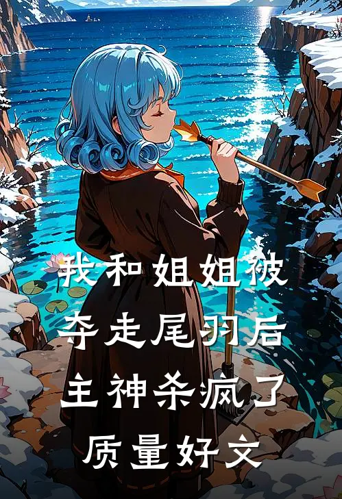 我和姐姐被夺走尾羽后，主神杀疯了质量好文