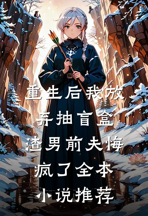 重生后我放弃抽盲盒，渣男前夫悔疯了全本小说推荐