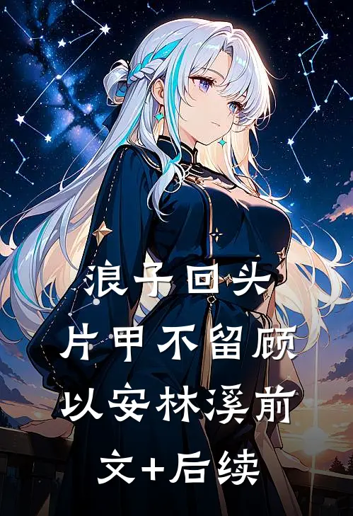 浪子回头，片甲不留顾以安林溪前文+后续