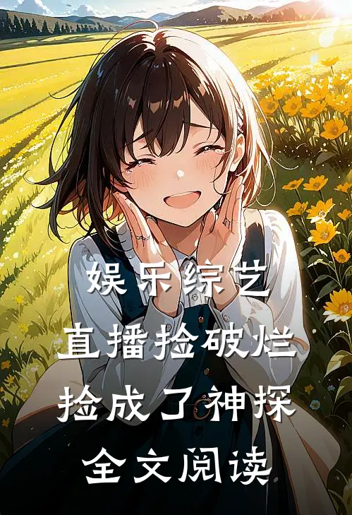 娱乐综艺：直播捡破烂，捡成了神探全文阅读