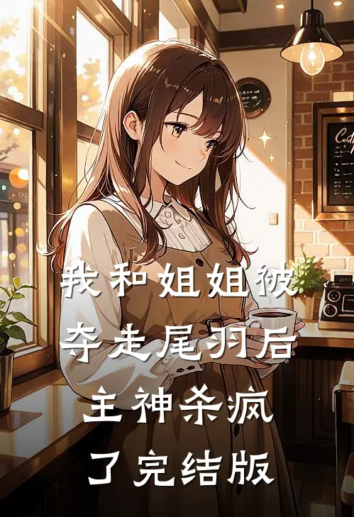 我和姐姐被夺走尾羽后，主神杀疯了完结版