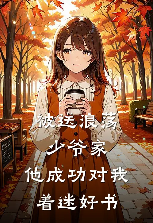 被送浪荡少爷家，他成功对我着迷好书