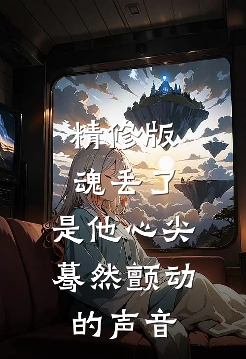 精修版魂丢了,是他心尖蓦然颤动的声音