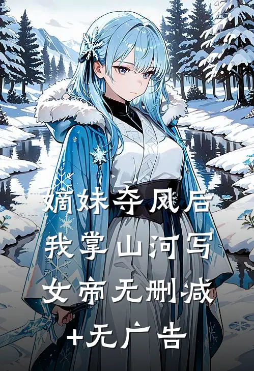嫡妹夺凤后，我掌山河写女帝无删减+无广告