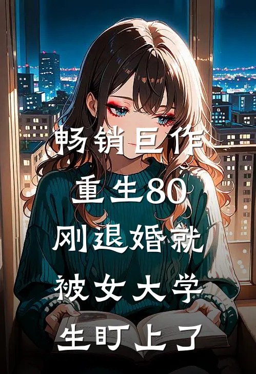 畅销巨作重生80：刚退婚就被女大学生盯上了
