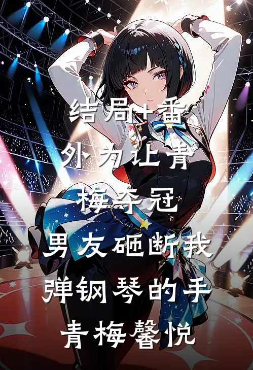 结局+番外为让青梅夺冠，男友砸断我弹钢琴的手青梅馨悦