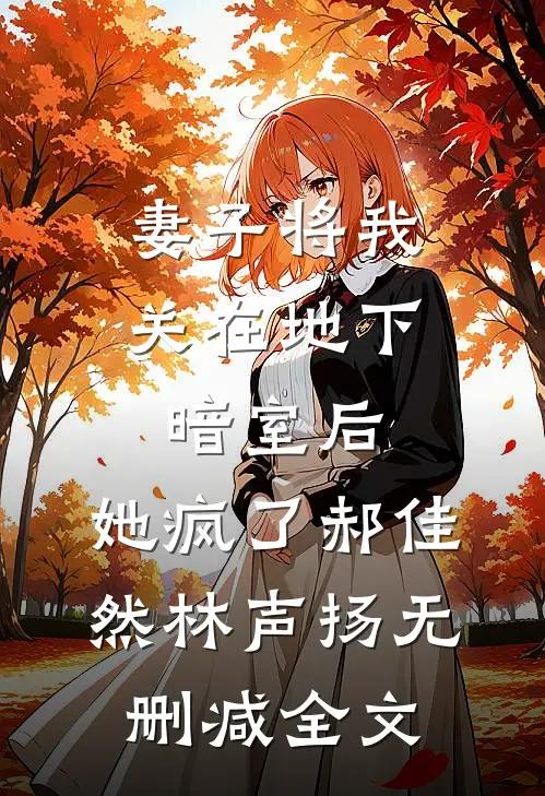 妻子将我关在地下暗室后，她疯了郝佳然林声扬无删减全文