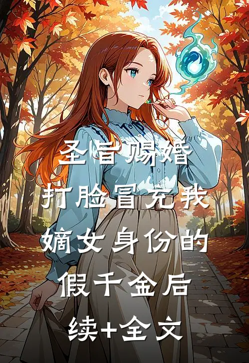 圣旨赐婚，打脸冒充我嫡女身份的假千金后续+全文