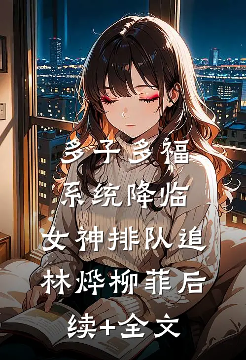 多子多福系统降临，女神排队追林烨柳菲后续+全文