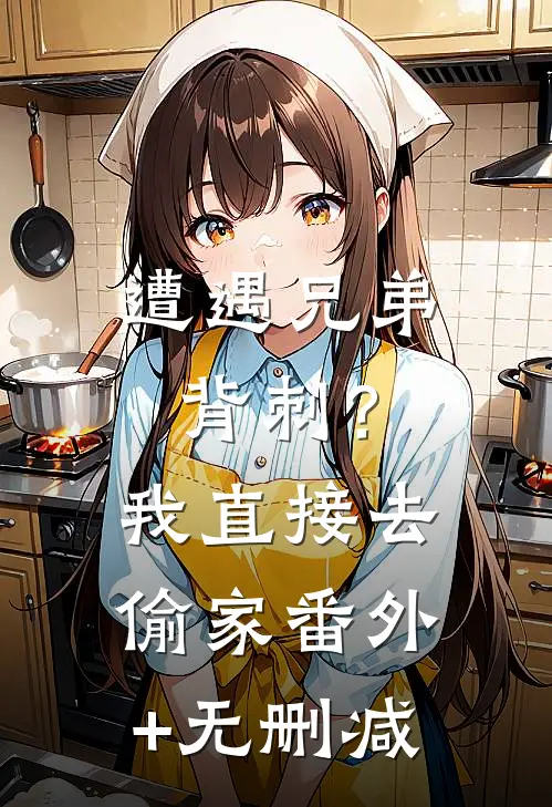 遭遇兄弟背刺？我直接去偷家番外+无删减