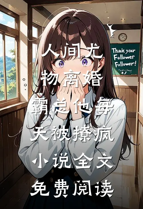 人间尤物离婚，霸总他每天被撩疯小说全文免费阅读