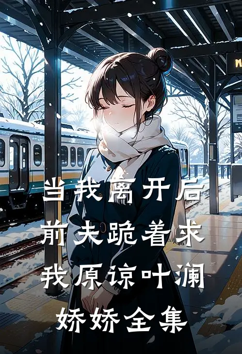 当我离开后，前夫跪着求我原谅叶澜娇娇 全集