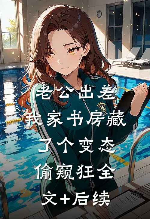 老公出差，我家书房藏了个变态偷窥狂全文+后续
